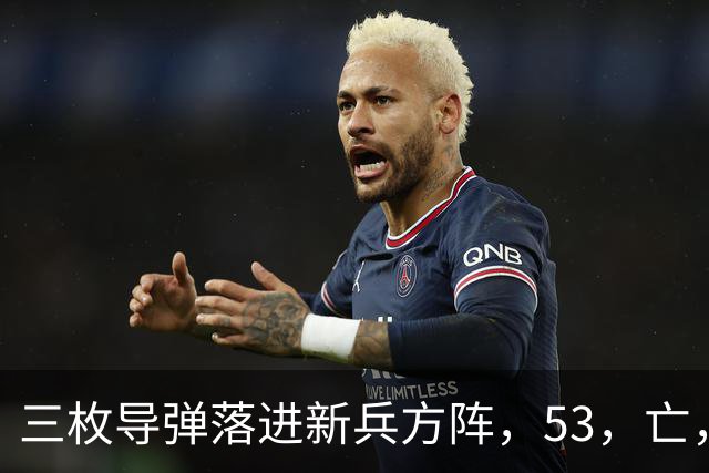 三枚导弹落进新兵方阵，53，亡，200，伤，700，新兵还没上战场开火就废了