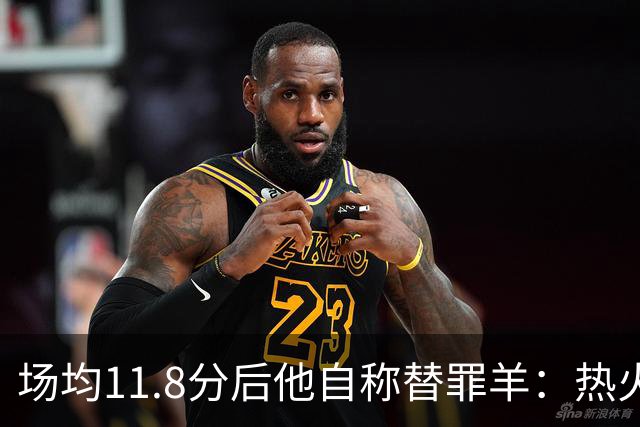 场均11.8分后他自称替罪羊：热火0胜4负谁该背锅