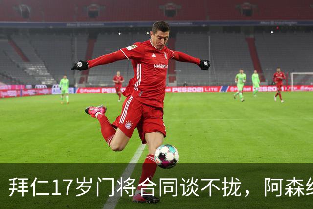 拜仁17岁门将合同谈不拢，阿森纳加入争夺还要防三队