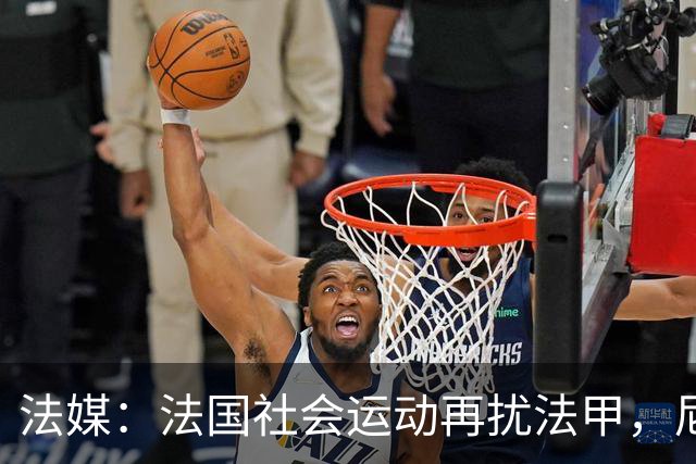 法媒：法国社会运动再扰法甲，尼斯、里昂、洛里昂等比赛改期