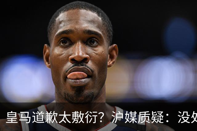 皇马道歉太敷衍？沪媒质疑：没处罚姆巴佩！欺骗中国人，态度轻浮