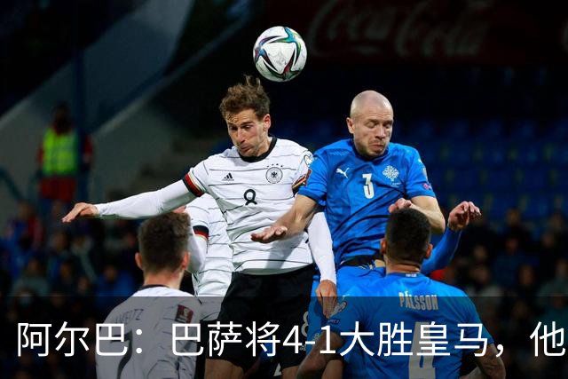阿尔巴：巴萨将4-1大胜皇马，他们现在的状态我很安心