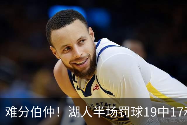 难分伯仲！湖人半场罚球19中17&东契奇10中10 开拓者21中15