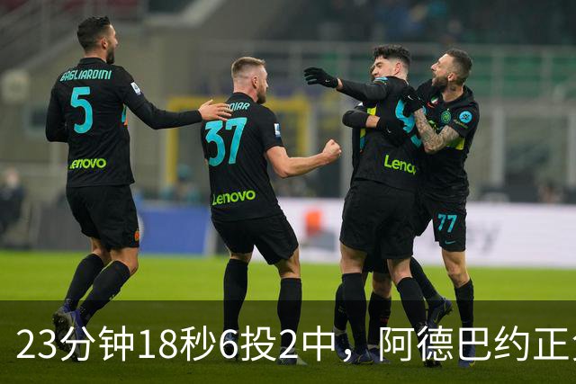 23分钟18秒6投2中，阿德巴约正负值-22后表态要打出统治力